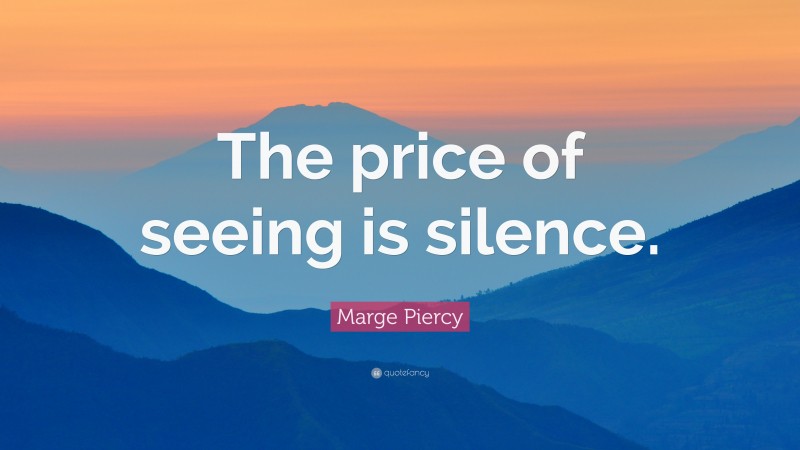 Marge Piercy Quote: “The price of seeing is silence.”