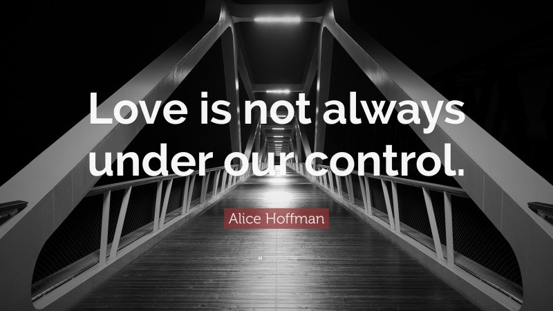 Alice Hoffman Quote: “Love is not always under our control.”