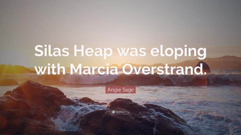 Angie Sage Quote: “Silas Heap was eloping with Marcia Overstrand.”