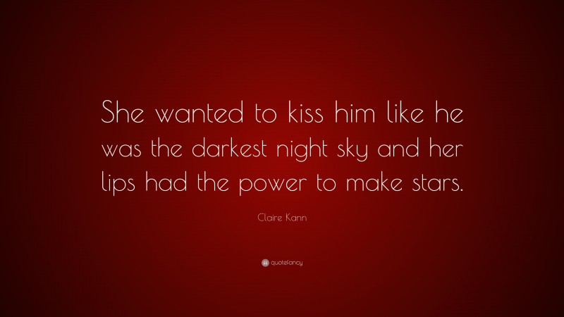 Claire Kann Quote: “She wanted to kiss him like he was the darkest night sky and her lips had the power to make stars.”