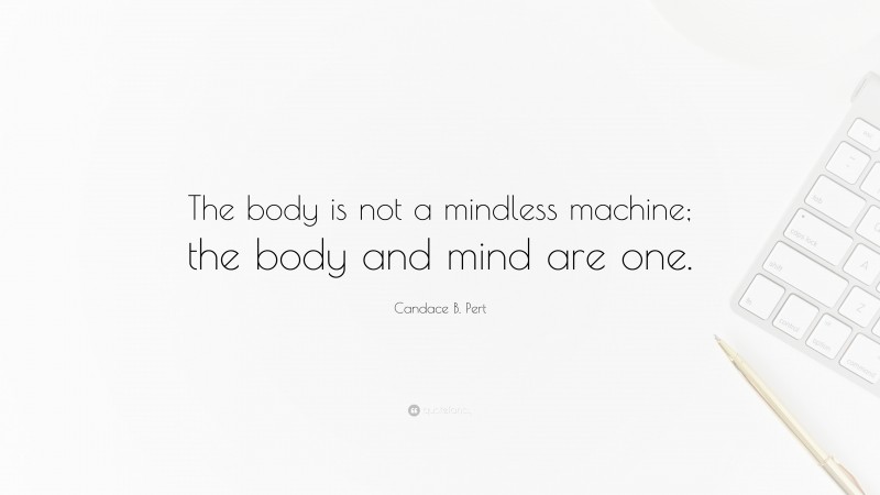 Candace B. Pert Quote: “The body is not a mindless machine; the body and mind are one.”