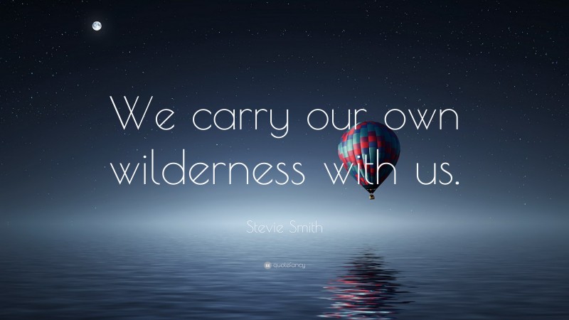 Stevie Smith Quote: “We carry our own wilderness with us.”