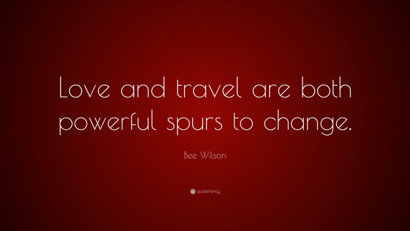 Bee Wilson Quote: “Love and travel are both powerful spurs to change.”