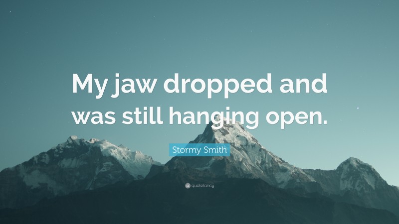 Stormy Smith Quote: “My jaw dropped and was still hanging open.”