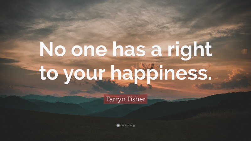 Tarryn Fisher Quote: “No one has a right to your happiness.”