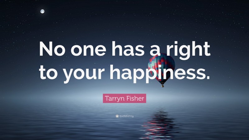 Tarryn Fisher Quote: “No one has a right to your happiness.”