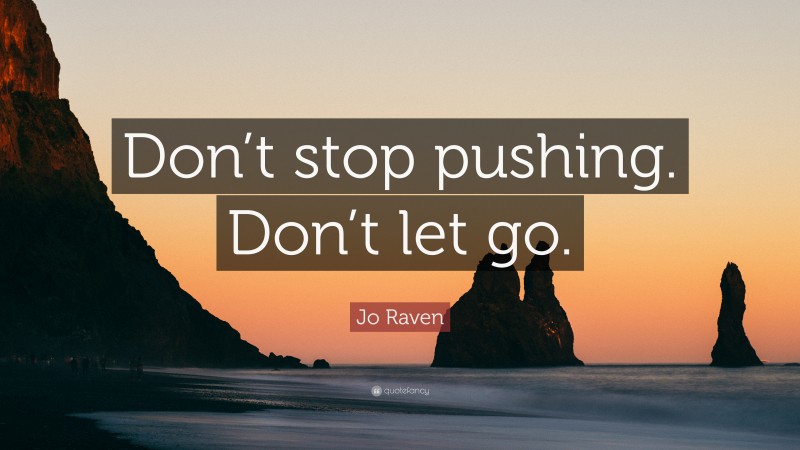 Jo Raven Quote: “Don’t stop pushing. Don’t let go.”
