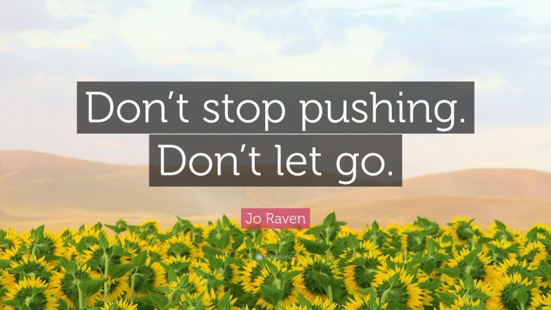 Jo Raven Quote: “Don’t stop pushing. Don’t let go.”