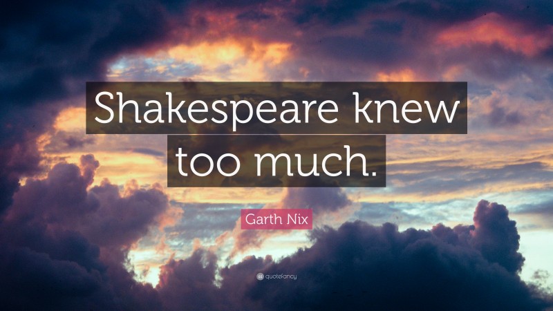 Garth Nix Quote: “Shakespeare knew too much.”