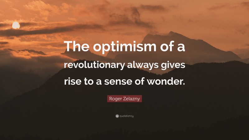 Roger Zelazny Quote: “The optimism of a revolutionary always gives rise to a sense of wonder.”