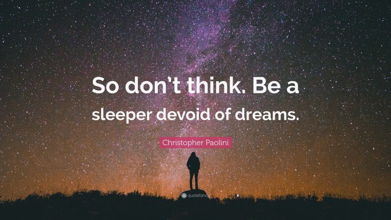 Christopher Paolini Quote: “So don’t think. Be a sleeper devoid of dreams.”