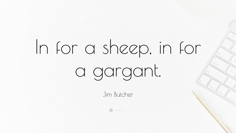 Jim Butcher Quote: “In for a sheep, in for a gargant.”
