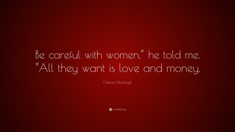 Ottessa Moshfegh Quote: “Be careful with women,” he told me. “All they want is love and money.”