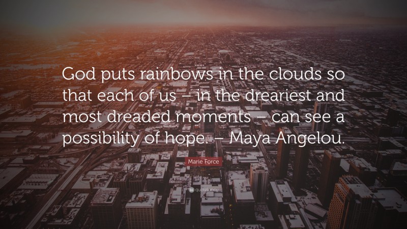 Marie Force Quote: “God puts rainbows in the clouds so that each of us – in the dreariest and most dreaded moments – can see a possibility of hope. – Maya Angelou.”