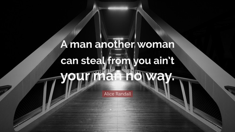 Alice Randall Quote: “A man another woman can steal from you ain’t your man no way.”