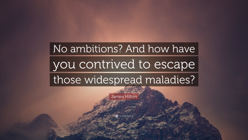 James Hilton Quote: “No ambitions? And how have you contrived to escape those widespread maladies?”