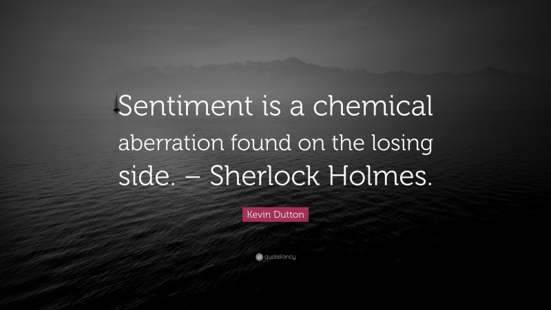 Kevin Dutton Quote: “Sentiment is a chemical aberration found on the losing side. – Sherlock Holmes.”