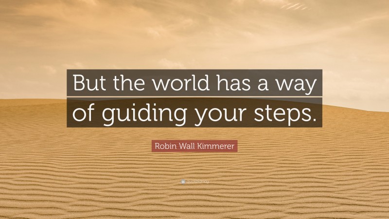 Robin Wall Kimmerer Quote: “But the world has a way of guiding your steps.”