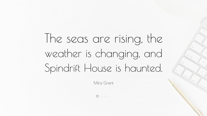 Mira Grant Quote: “The seas are rising, the weather is changing, and Spindrift House is haunted.”