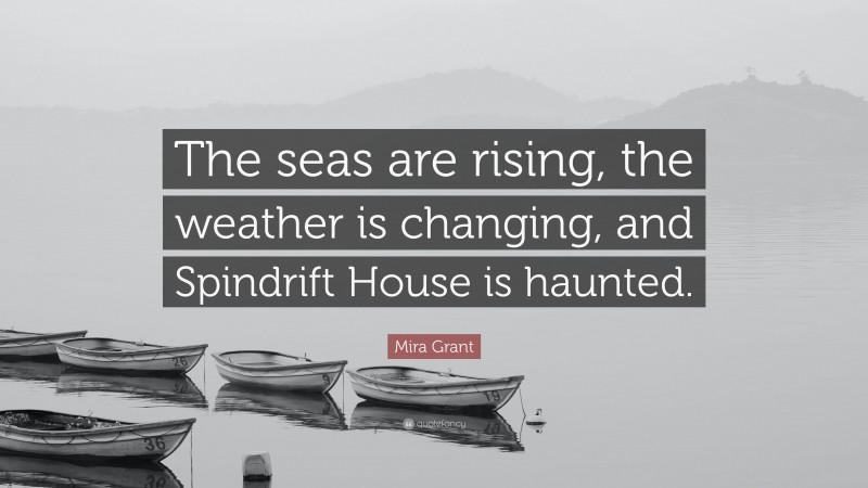 Mira Grant Quote: “The seas are rising, the weather is changing, and Spindrift House is haunted.”