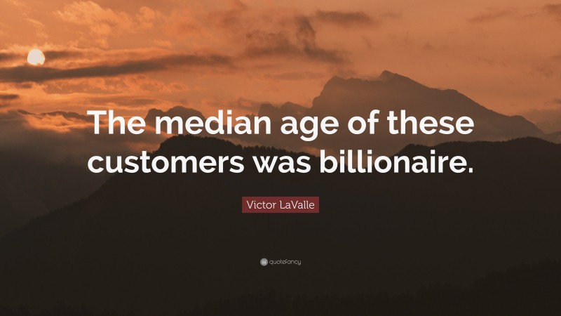 Victor LaValle Quote: “The median age of these customers was billionaire.”