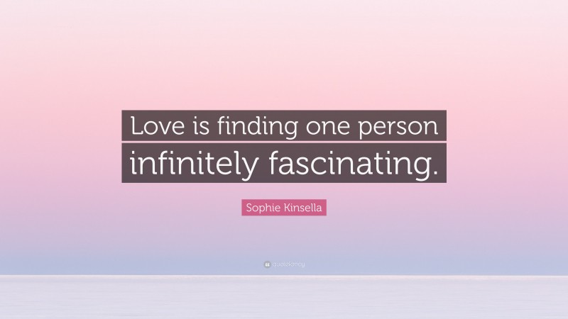 Sophie Kinsella Quote: “Love is finding one person infinitely fascinating.”