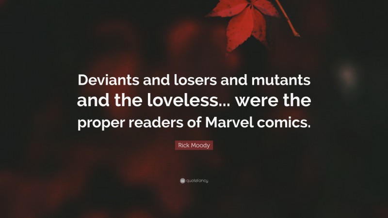 Rick Moody Quote: “Deviants and losers and mutants and the loveless... were the proper readers of Marvel comics.”