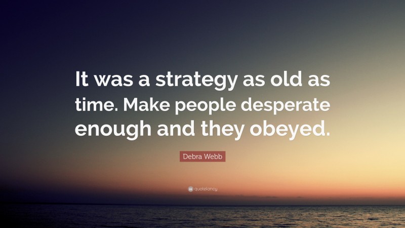 Debra Webb Quote: “It was a strategy as old as time. Make people desperate enough and they obeyed.”