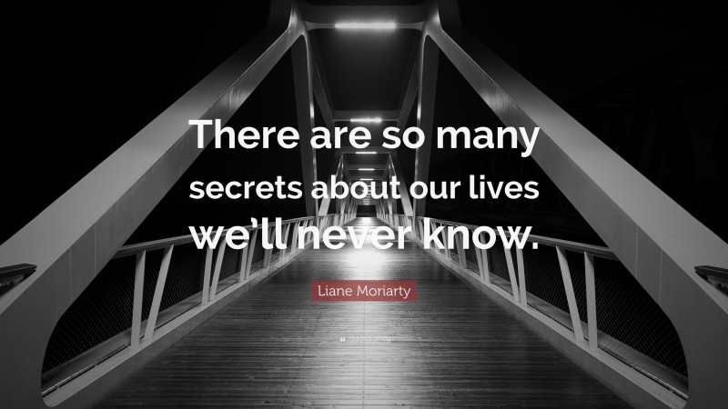 Liane Moriarty Quote: “There are so many secrets about our lives we’ll never know.”