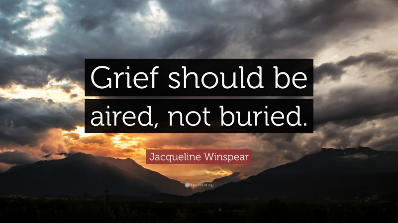 Jacqueline Winspear Quote: “Grief should be aired, not buried.”