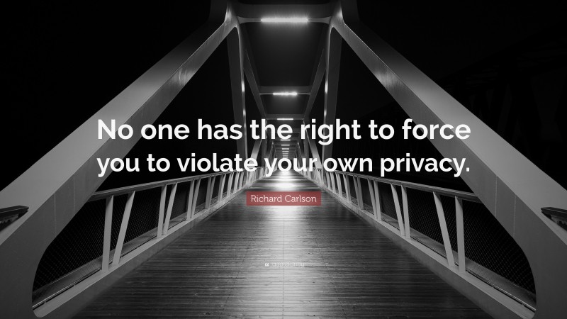 Richard Carlson Quote: “No one has the right to force you to violate your own privacy.”