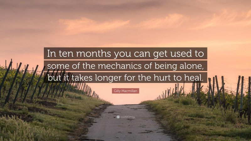 Gilly Macmillan Quote: “In ten months you can get used to some of the mechanics of being alone, but it takes longer for the hurt to heal.”