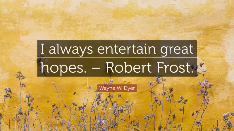 Wayne W. Dyer Quote: “I always entertain great hopes. – Robert Frost.”