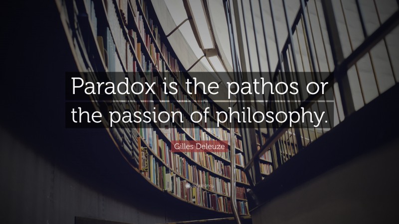 Gilles Deleuze Quote: “Paradox is the pathos or the passion of philosophy.”