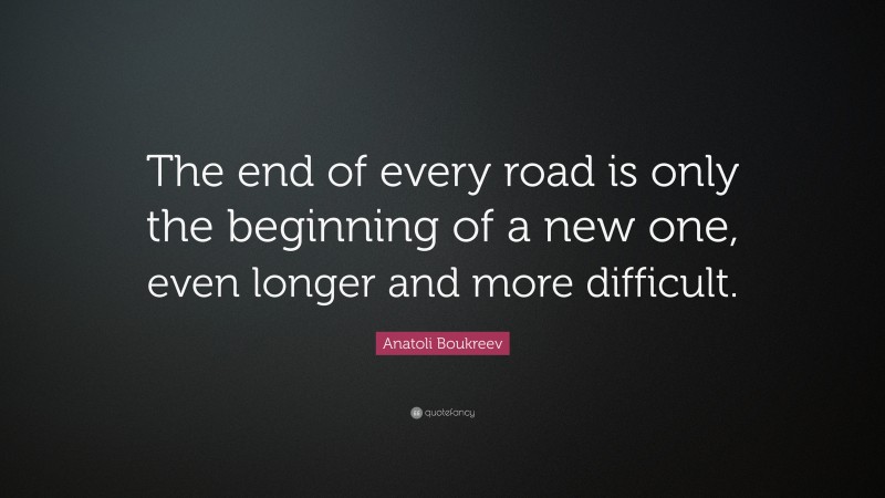 Anatoli Boukreev Quote: “The end of every road is only the beginning of a new one, even longer and more difficult.”