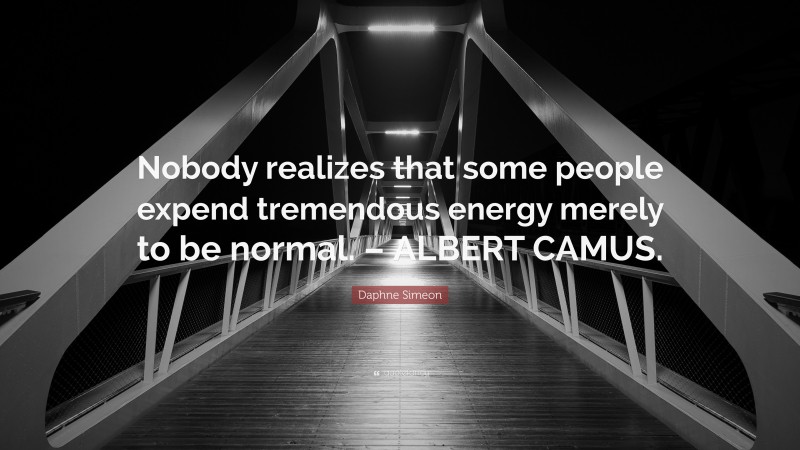 Daphne Simeon Quote: “Nobody realizes that some people expend tremendous energy merely to be normal. – ALBERT CAMUS.”