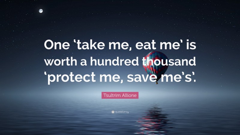 Tsultrim Allione Quote: “One ‘take me, eat me’ is worth a hundred thousand ‘protect me, save me’s’.”