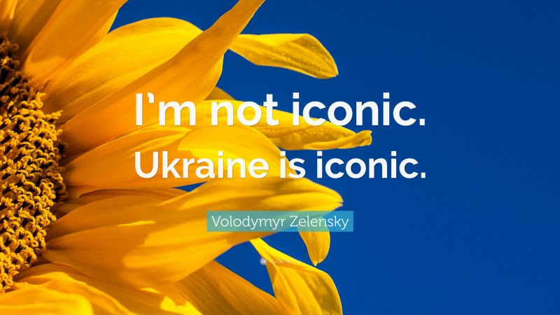 Volodymyr Zelensky Quote: “I’m not iconic. Ukraine is iconic.”