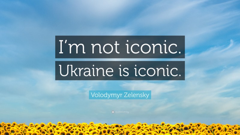 Volodymyr Zelensky Quote: “I’m not iconic. Ukraine is iconic.”