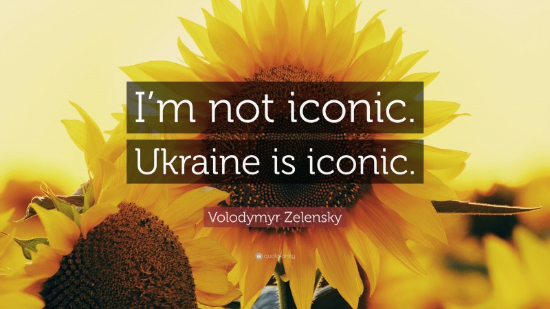 Volodymyr Zelensky Quote: “I’m not iconic. Ukraine is iconic.”