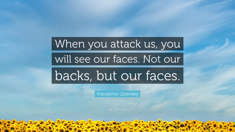 Volodymyr Zelensky Quote: “When you attack us, you will see our faces. Not our backs, but our faces.”