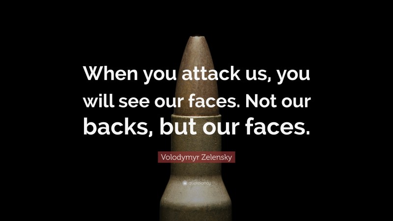Volodymyr Zelensky Quote: “When you attack us, you will see our faces. Not our backs, but our faces.”