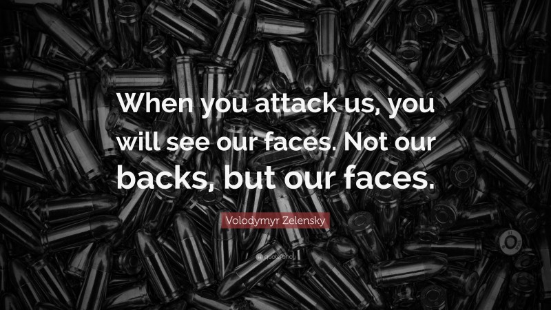 Volodymyr Zelensky Quote: “When you attack us, you will see our faces. Not our backs, but our faces.”