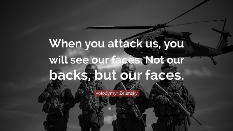 Volodymyr Zelensky Quote: “When you attack us, you will see our faces. Not our backs, but our faces.”