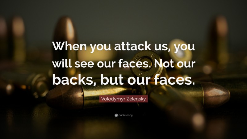 Volodymyr Zelensky Quote: “When you attack us, you will see our faces. Not our backs, but our faces.”