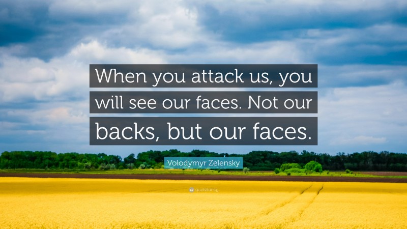 Volodymyr Zelensky Quote: “When you attack us, you will see our faces. Not our backs, but our faces.”
