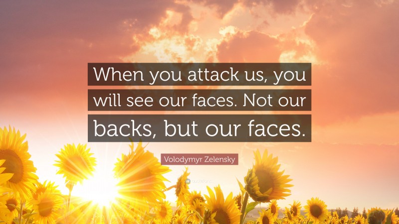 Volodymyr Zelensky Quote: “When you attack us, you will see our faces. Not our backs, but our faces.”