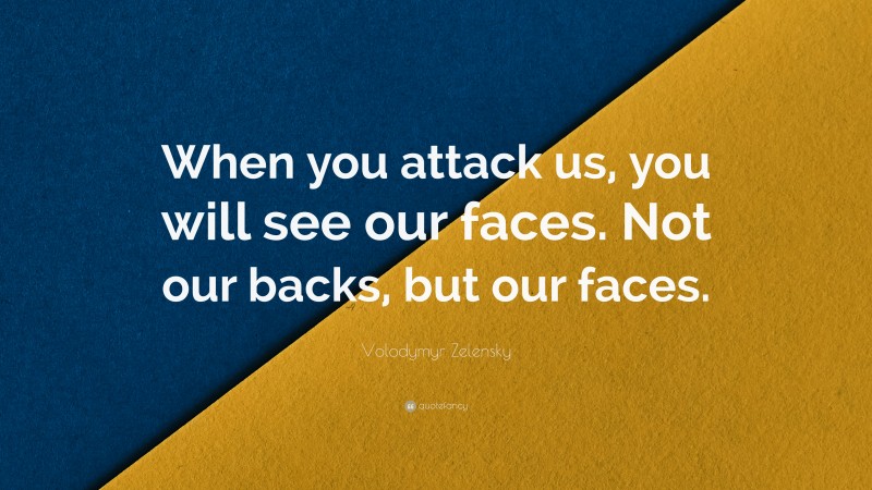 Volodymyr Zelensky Quote: “When you attack us, you will see our faces. Not our backs, but our faces.”