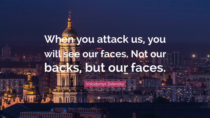 Volodymyr Zelensky Quote: “When you attack us, you will see our faces. Not our backs, but our faces.”