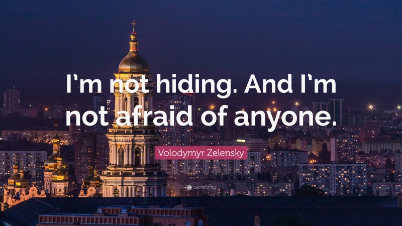 Volodymyr Zelensky Quote: “I’m not hiding. And I’m not afraid of anyone.”